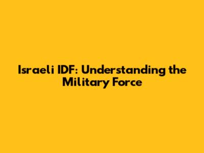 Israeli IDF: Understanding the Military Force