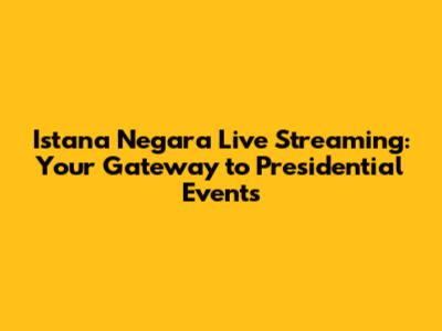 Istana Negara Live Streaming: Your Gateway to Presidential Events