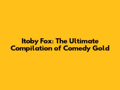 Itoby Fox: The Ultimate Compilation of Comedy Gold