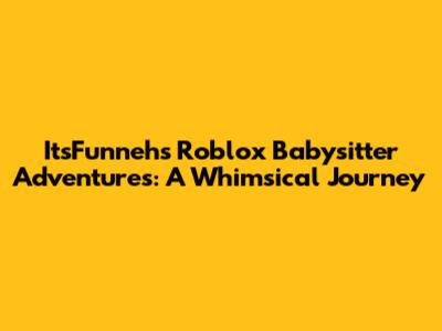 ItsFunneh's Roblox Babysitter Adventures: A Whimsical Journey