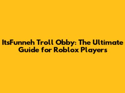 ItsFunneh Troll Obby: The Ultimate Guide for Roblox Players