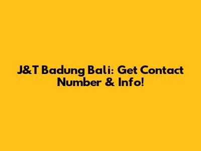 J&T Badung Bali: Get Contact Number & Info!