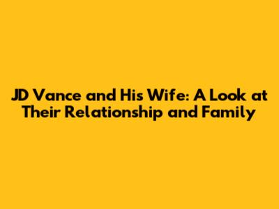 JD Vance and His Wife: A Look at Their Relationship and Family