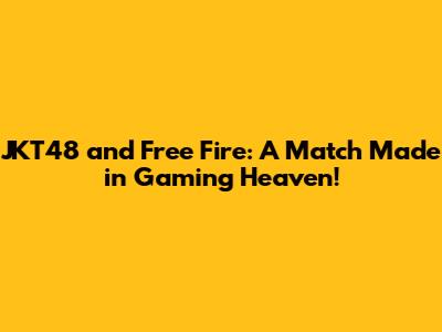 JKT48 and Free Fire: A Match Made in Gaming Heaven!