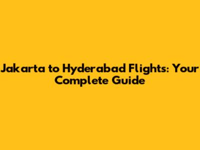 Jakarta to Hyderabad Flights: Your Complete Guide