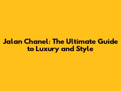 Jalan Chanel: The Ultimate Guide to Luxury and Style