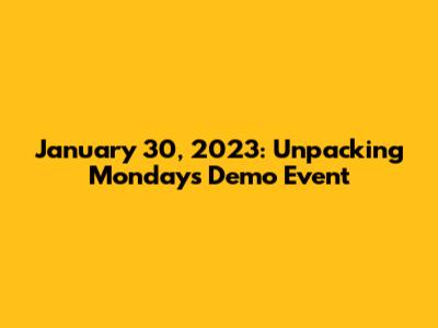 January 30, 2023: Unpacking Monday's Demo Event