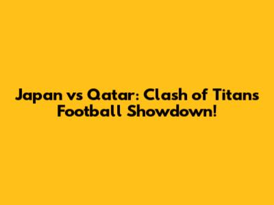 Japan vs Qatar: Clash of Titans Football Showdown!
