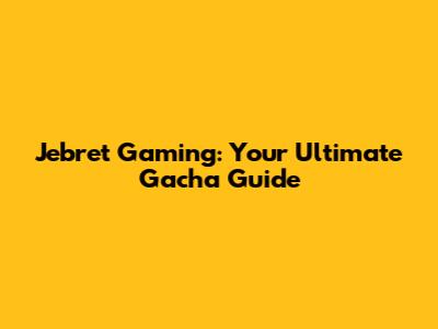 Jebret Gaming: Your Ultimate Gacha Guide