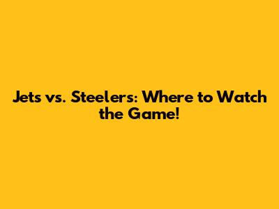 Jets vs. Steelers: Where to Watch the Game!
