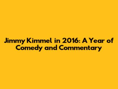 Jimmy Kimmel in 2016: A Year of Comedy and Commentary