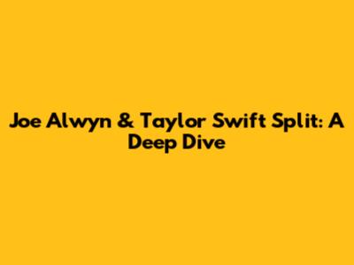 Joe Alwyn & Taylor Swift Split: A Deep Dive