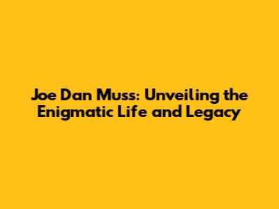 Joe Dan Muss: Unveiling the Enigmatic Life and Legacy