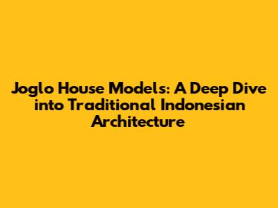 Joglo House Models: A Deep Dive into Traditional Indonesian Architecture