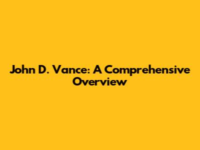 John D. Vance: A Comprehensive Overview