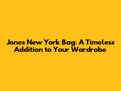 Jones New York Bag: A Timeless Addition to Your Wardrobe