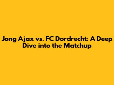 Jong Ajax vs. FC Dordrecht: A Deep Dive into the Matchup