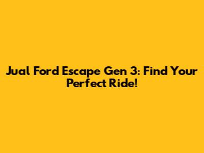 Jual Ford Escape Gen 3: Find Your Perfect Ride!