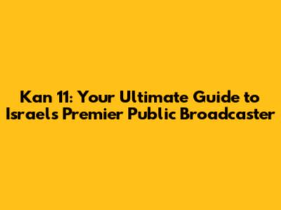 Kan 11: Your Ultimate Guide to Israel's Premier Public Broadcaster