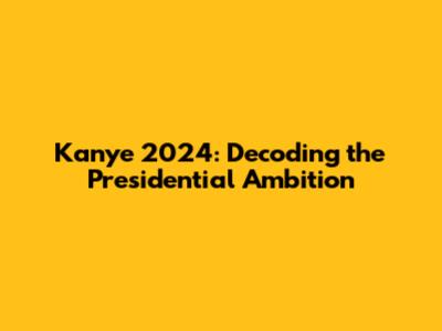 Kanye 2024: Decoding the Presidential Ambition
