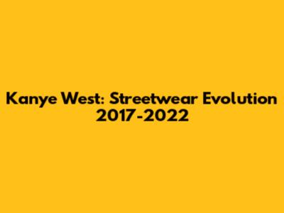 Kanye West: Streetwear Evolution 2017-2022