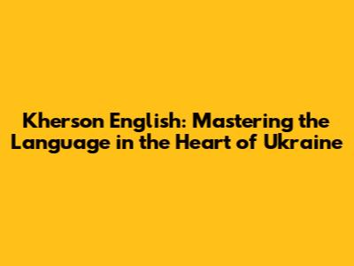 Kherson English: Mastering the Language in the Heart of Ukraine