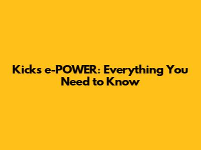 Kicks e-POWER: Everything You Need to Know
