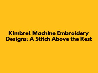 Kimbrel Machine Embroidery Designs: A Stitch Above the Rest