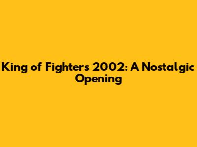 King of Fighters 2002: A Nostalgic Opening