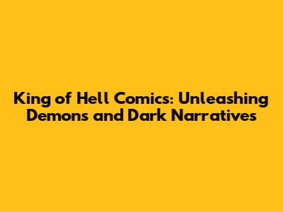 King of Hell Comics: Unleashing Demons and Dark Narratives