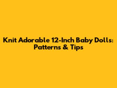 Knit Adorable 12-Inch Baby Dolls: Patterns & Tips