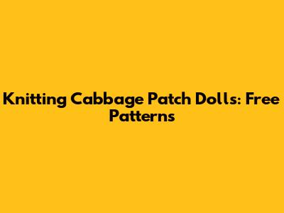 Knitting Cabbage Patch Dolls: Free Patterns