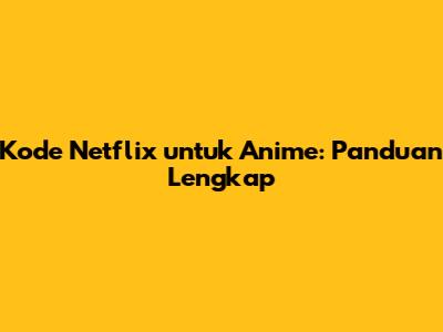 Kode Netflix untuk Anime: Panduan Lengkap