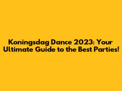 Koningsdag Dance 2023: Your Ultimate Guide to the Best Parties!