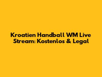 Kroatien Handball WM Live Stream: Kostenlos & Legal