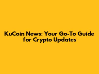 KuCoin News: Your Go-To Guide for Crypto Updates