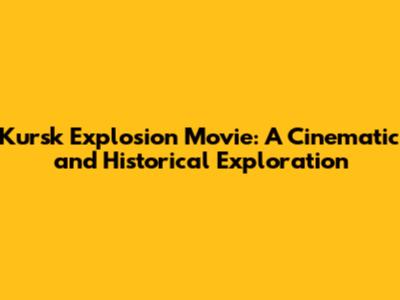 Kursk Explosion Movie: A Cinematic and Historical Exploration
