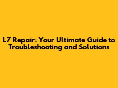 L7 Repair: Your Ultimate Guide to Troubleshooting and Solutions