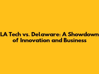 LA Tech vs. Delaware: A Showdown of Innovation and Business