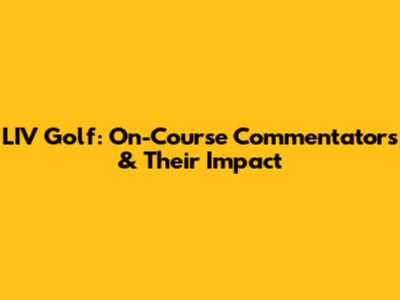 LIV Golf: On-Course Commentators & Their Impact