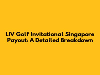 LIV Golf Invitational Singapore Payout: A Detailed Breakdown