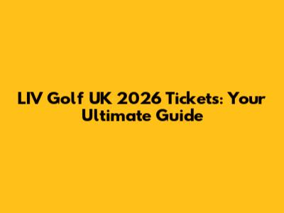 LIV Golf UK 2026 Tickets: Your Ultimate Guide