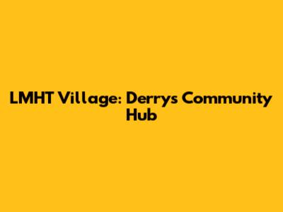 LMHT Village: Derry's Community Hub