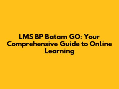 LMS BP Batam GO: Your Comprehensive Guide to Online Learning