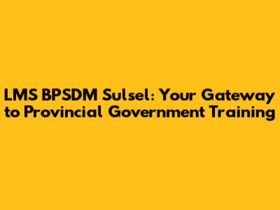 LMS BPSDM Sulsel: Your Gateway to Provincial Government Training