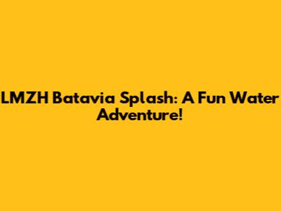LMZH Batavia Splash: A Fun Water Adventure!