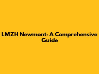 LMZH Newmont: A Comprehensive Guide