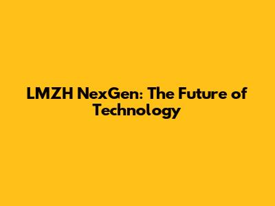 LMZH NexGen: The Future of Technology