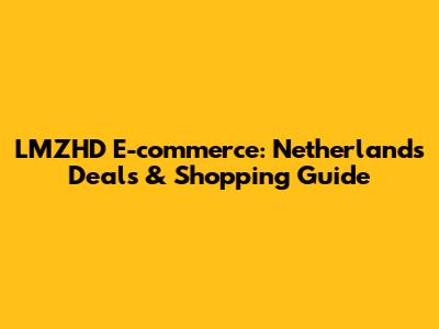 LMZHD E-commerce: Netherlands Deals & Shopping Guide