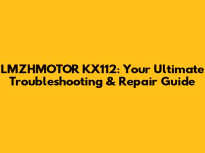 LMZHMOTOR KX112: Your Ultimate Troubleshooting & Repair Guide